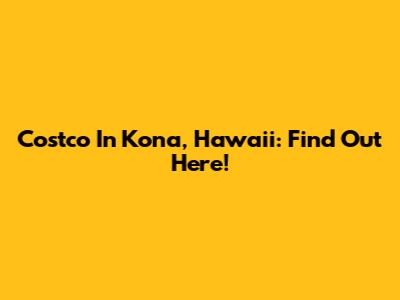 Costco In Kona, Hawaii: Find Out Here!