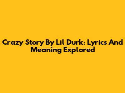 Crazy Story By Lil Durk: Lyrics And Meaning Explored