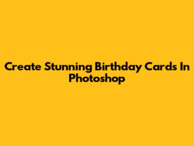 Create Stunning Birthday Cards In Photoshop