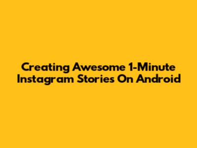 Creating Awesome 1-Minute Instagram Stories On Android