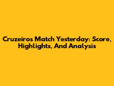 Cruzeiro's Match Yesterday: Score, Highlights, And Analysis