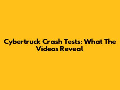 Cybertruck Crash Tests: What The Videos Reveal