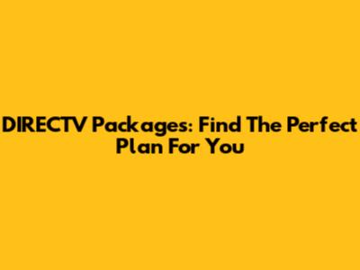 DIRECTV Packages: Find The Perfect Plan For You