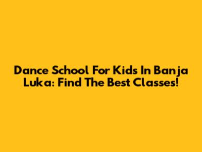 Dance School For Kids In Banja Luka: Find The Best Classes!