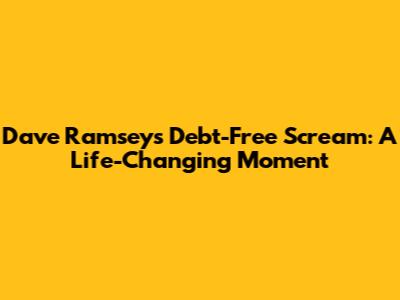 Dave Ramsey's Debt-Free Scream: A Life-Changing Moment