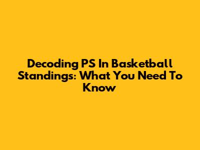 Decoding PS In Basketball Standings: What You Need To Know