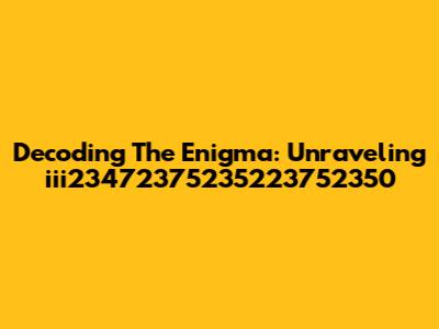 Decoding The Enigma: Unraveling 'iii23472375235223752350'