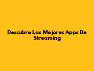Descubre Las Mejores Apps De Streaming