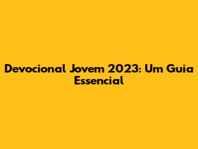 Devocional Jovem 2023: Um Guia Essencial