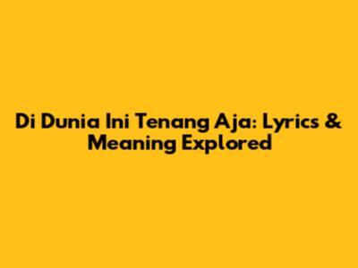 Di Dunia Ini Tenang Aja: Lyrics & Meaning Explored
