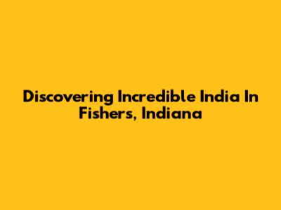 Discovering Incredible India In Fishers, Indiana