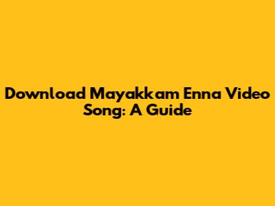 Download Mayakkam Enna Video Song: A Guide