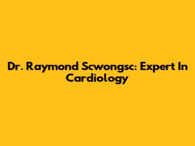Dr. Raymond Scwongsc: Expert In Cardiology