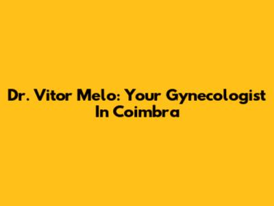 Dr. Vitor Melo: Your Gynecologist In Coimbra