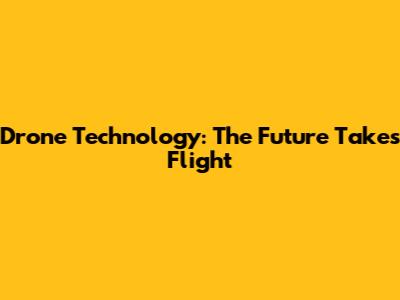 Drone Technology: The Future Takes Flight