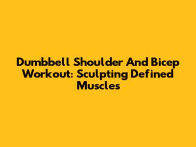 Dumbbell Shoulder And Bicep Workout: Sculpting Defined Muscles