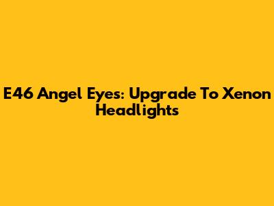 E46 Angel Eyes: Upgrade To Xenon Headlights