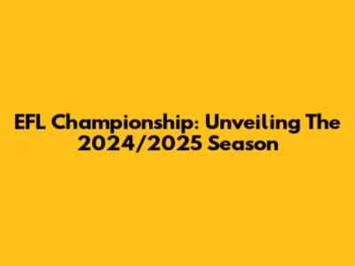 EFL Championship: Unveiling The 2024/2025 Season