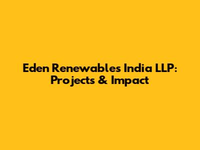 Eden Renewables India LLP: Projects & Impact