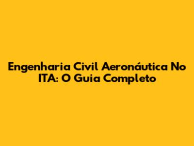 Engenharia Civil Aeronáutica No ITA: O Guia Completo