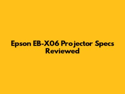 Epson EB-X06 Projector Specs Reviewed