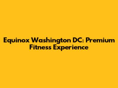Equinox Washington DC: Premium Fitness Experience