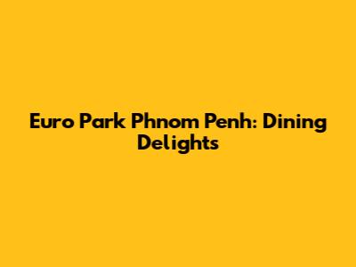 Euro Park Phnom Penh: Dining Delights