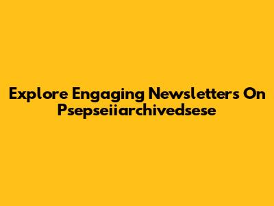 Explore Engaging Newsletters On Psepseiiarchivedsese