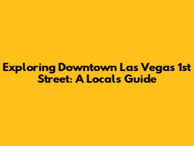 Exploring Downtown Las Vegas' 1st Street: A Local's Guide