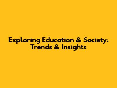 Exploring Education & Society: Trends & Insights