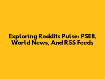 Exploring Reddit's Pulse: PSEII, World News, And RSS Feeds
