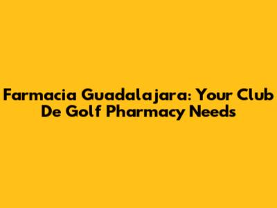 Farmacia Guadalajara: Your Club De Golf Pharmacy Needs