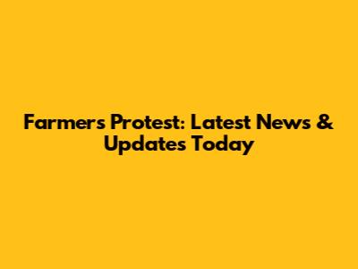 Farmers Protest: Latest News & Updates Today