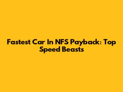 Fastest Car In NFS Payback: Top Speed Beasts