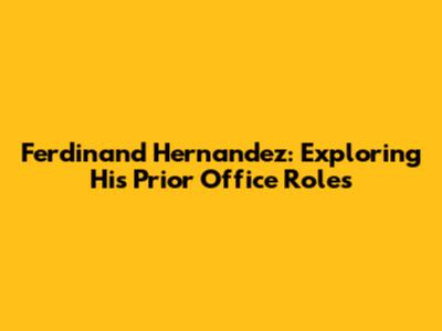 Ferdinand Hernandez: Exploring His Prior Office Roles