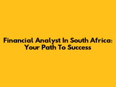 Financial Analyst In South Africa: Your Path To Success