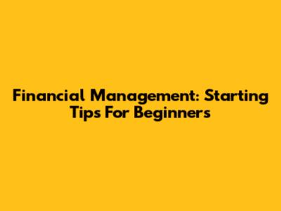 Financial Management: Starting Tips For Beginners