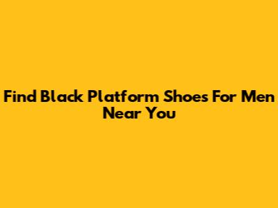 Find Black Platform Shoes For Men Near You