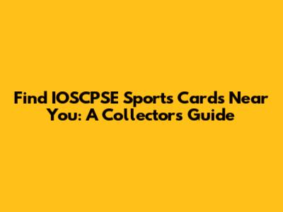 Find IOSCPSE Sports Cards Near You: A Collector's Guide
