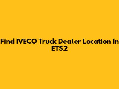 Find IVECO Truck Dealer Location In ETS2