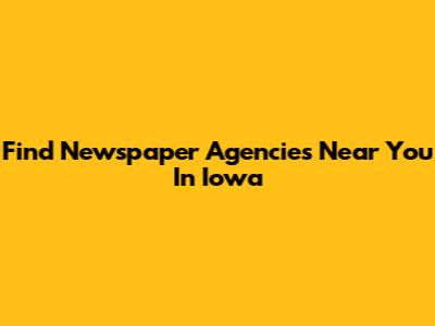 Find Newspaper Agencies Near You In Iowa