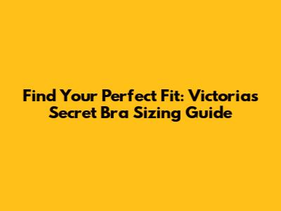 Find Your Perfect Fit: Victoria's Secret Bra Sizing Guide
