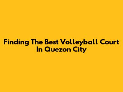 Finding The Best Volleyball Court In Quezon City