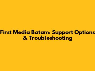 First Media Batam: Support Options & Troubleshooting