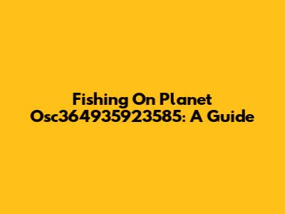 Fishing On Planet Osc364935923585: A Guide