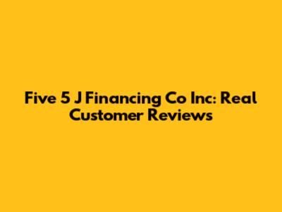 Five 5 J Financing Co Inc: Real Customer Reviews