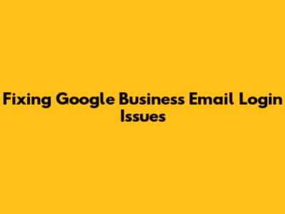 Fixing Google Business Email Login Issues