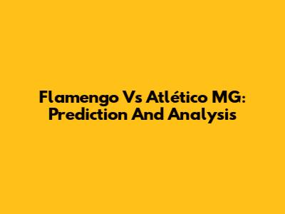 Flamengo Vs Atlético MG: Prediction And Analysis