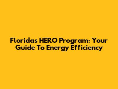 Florida's HERO Program: Your Guide To Energy Efficiency