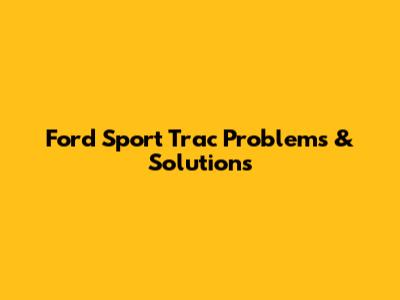 Ford Sport Trac Problems & Solutions